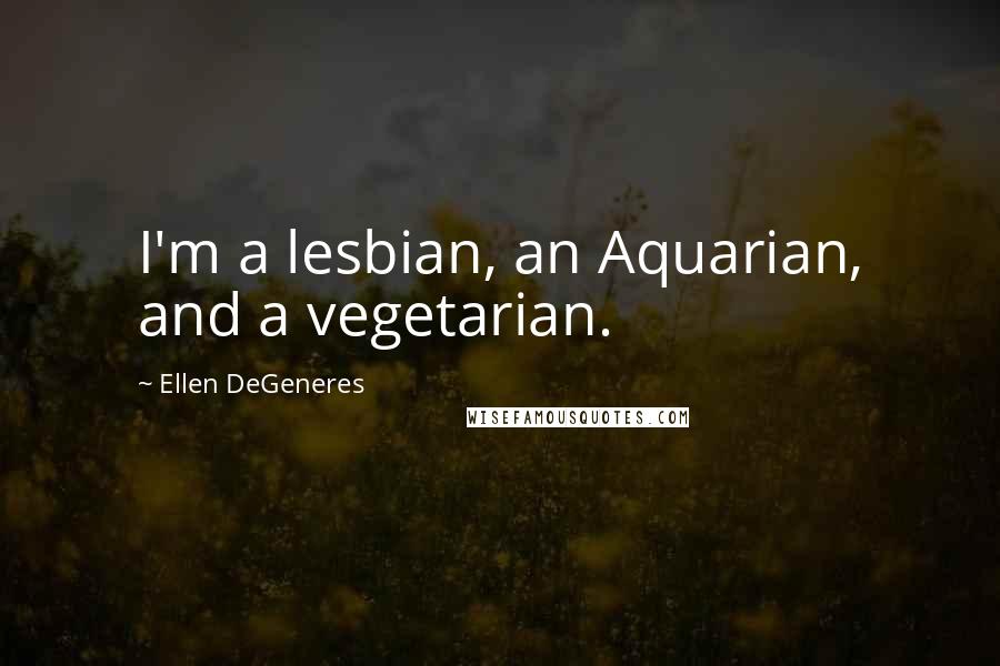 Ellen DeGeneres Quotes: I'm a lesbian, an Aquarian, and a vegetarian.