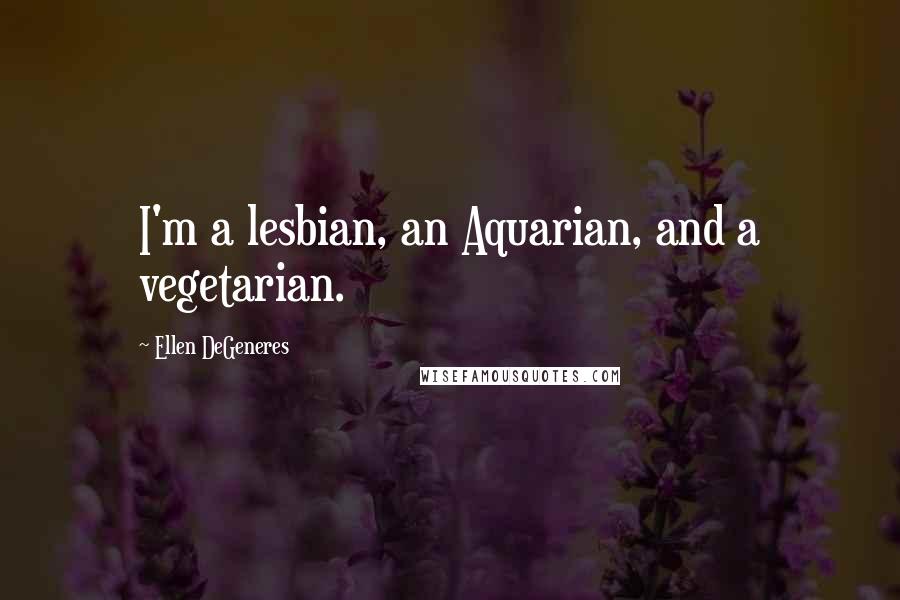 Ellen DeGeneres Quotes: I'm a lesbian, an Aquarian, and a vegetarian.