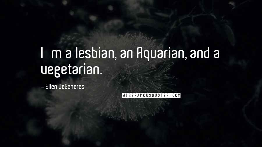 Ellen DeGeneres Quotes: I'm a lesbian, an Aquarian, and a vegetarian.