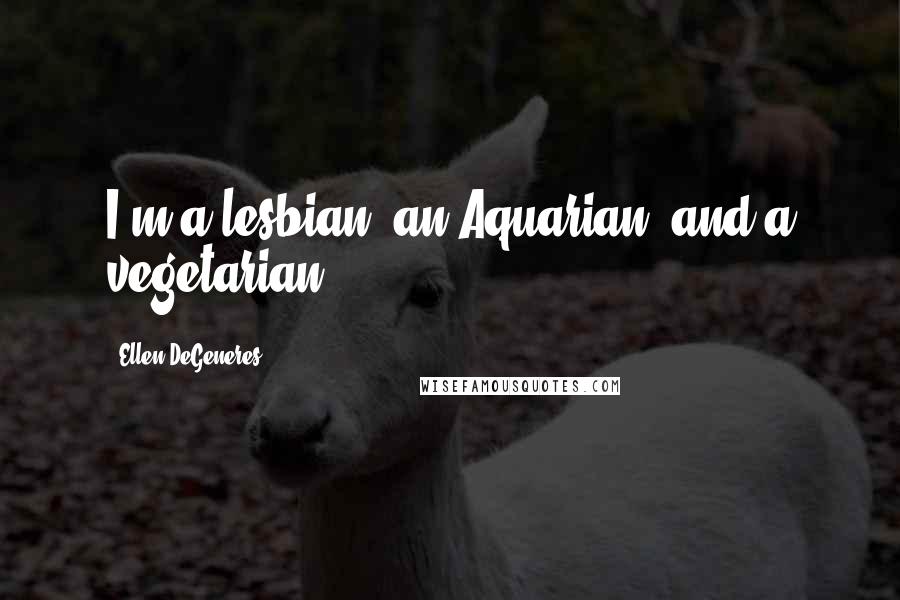 Ellen DeGeneres Quotes: I'm a lesbian, an Aquarian, and a vegetarian.