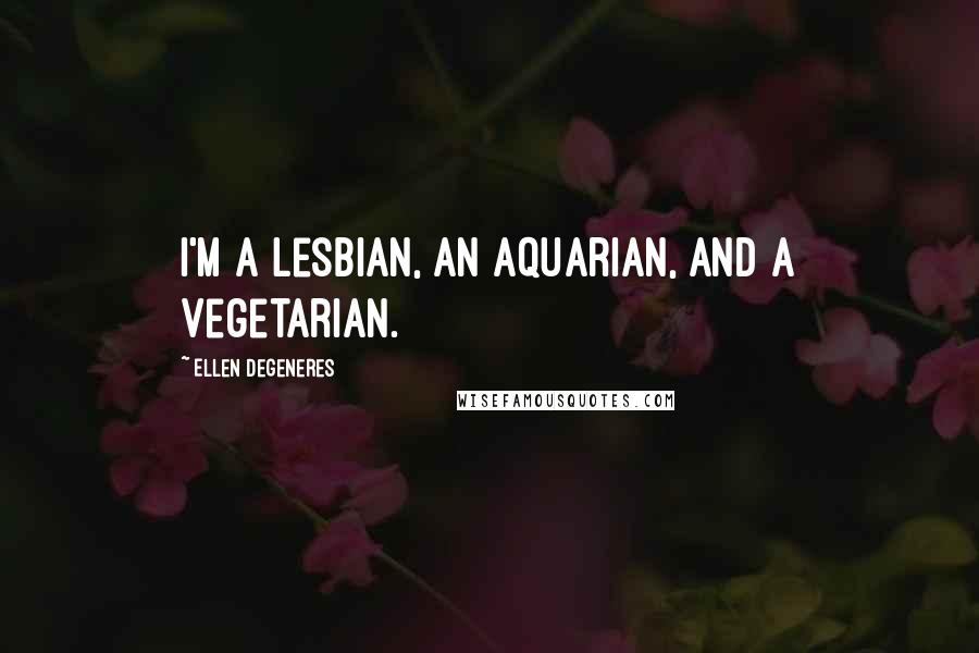 Ellen DeGeneres Quotes: I'm a lesbian, an Aquarian, and a vegetarian.