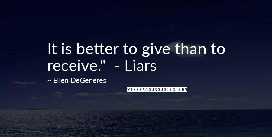 Ellen DeGeneres Quotes: It is better to give than to receive." - Liars
