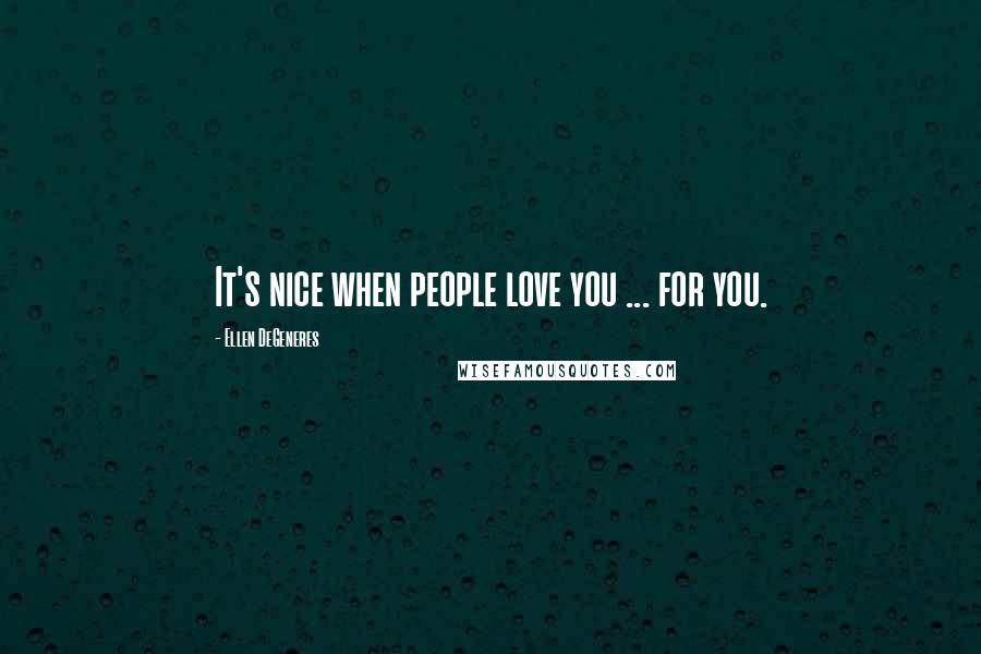 Ellen DeGeneres Quotes: It's nice when people love you ... for you.