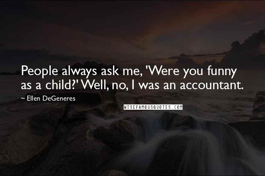 Ellen DeGeneres Quotes: People always ask me, 'Were you funny as a child?' Well, no, I was an accountant.