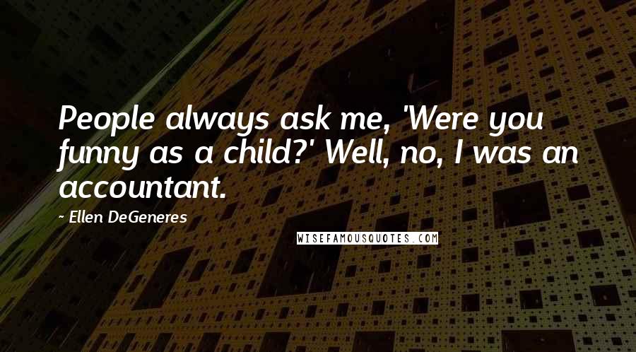 Ellen DeGeneres Quotes: People always ask me, 'Were you funny as a child?' Well, no, I was an accountant.