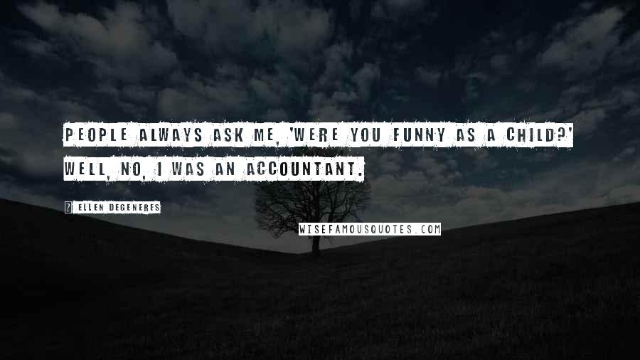 Ellen DeGeneres Quotes: People always ask me, 'Were you funny as a child?' Well, no, I was an accountant.