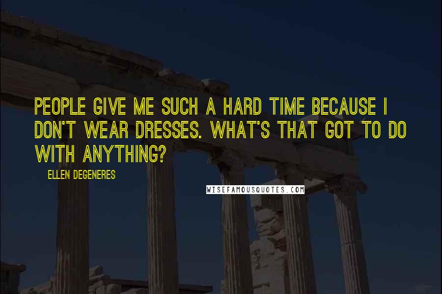 Ellen DeGeneres Quotes: People give me such a hard time because I don't wear dresses. What's that got to do with anything?