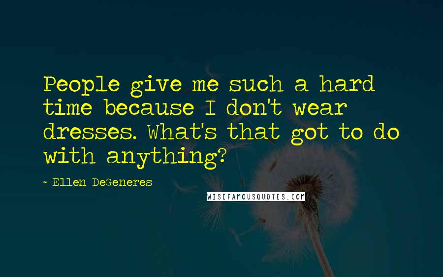 Ellen DeGeneres Quotes: People give me such a hard time because I don't wear dresses. What's that got to do with anything?