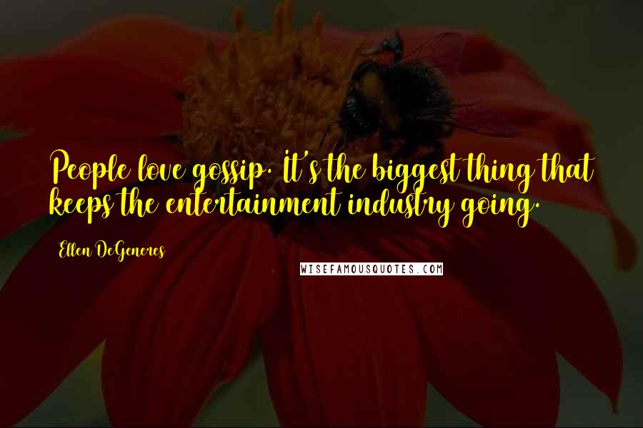 Ellen DeGeneres Quotes: People love gossip. It's the biggest thing that keeps the entertainment industry going.