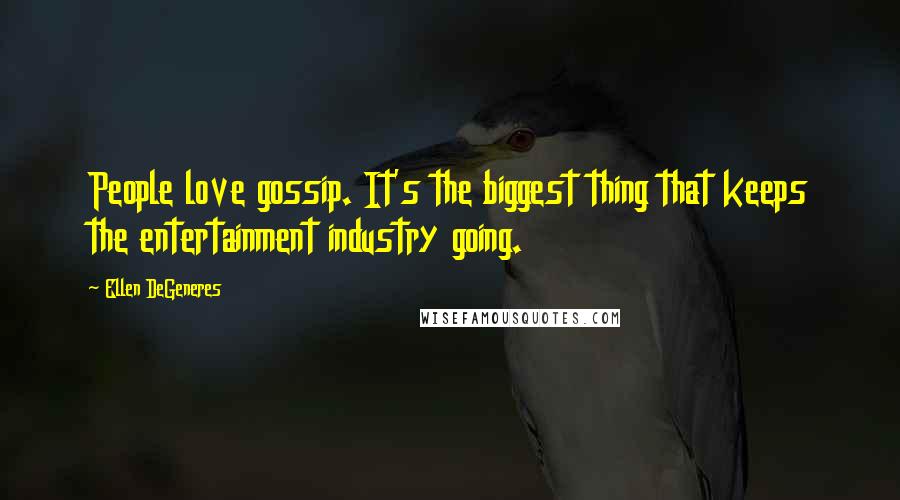 Ellen DeGeneres Quotes: People love gossip. It's the biggest thing that keeps the entertainment industry going.