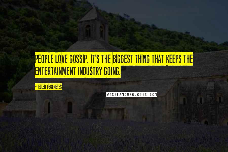 Ellen DeGeneres Quotes: People love gossip. It's the biggest thing that keeps the entertainment industry going.