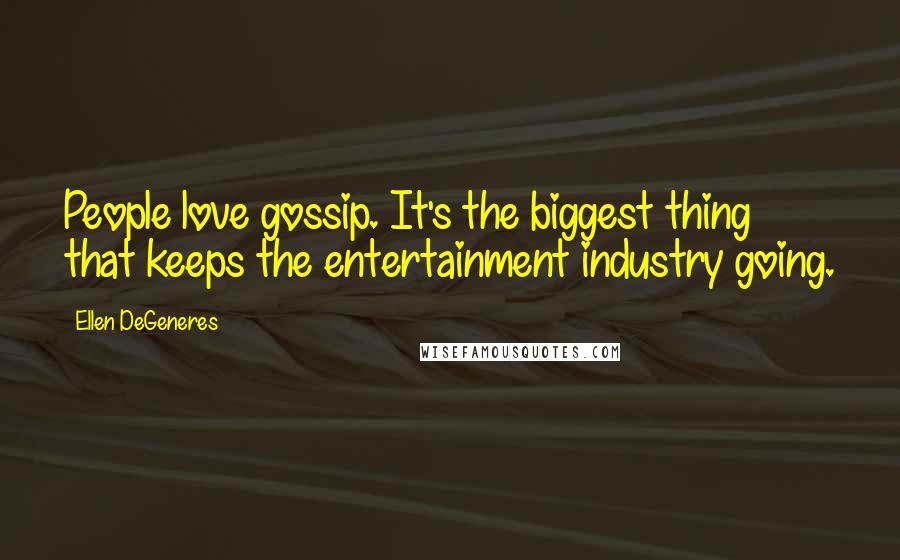 Ellen DeGeneres Quotes: People love gossip. It's the biggest thing that keeps the entertainment industry going.