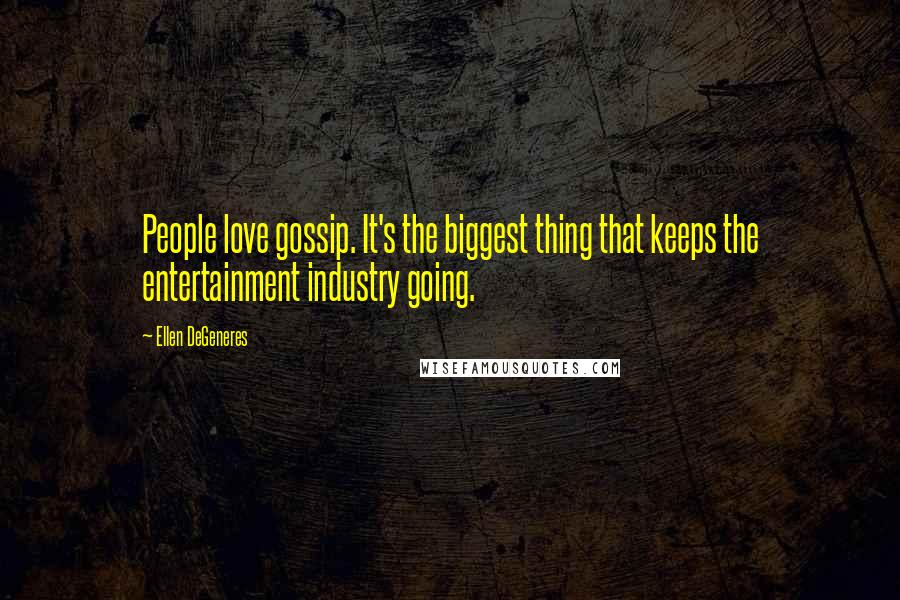 Ellen DeGeneres Quotes: People love gossip. It's the biggest thing that keeps the entertainment industry going.