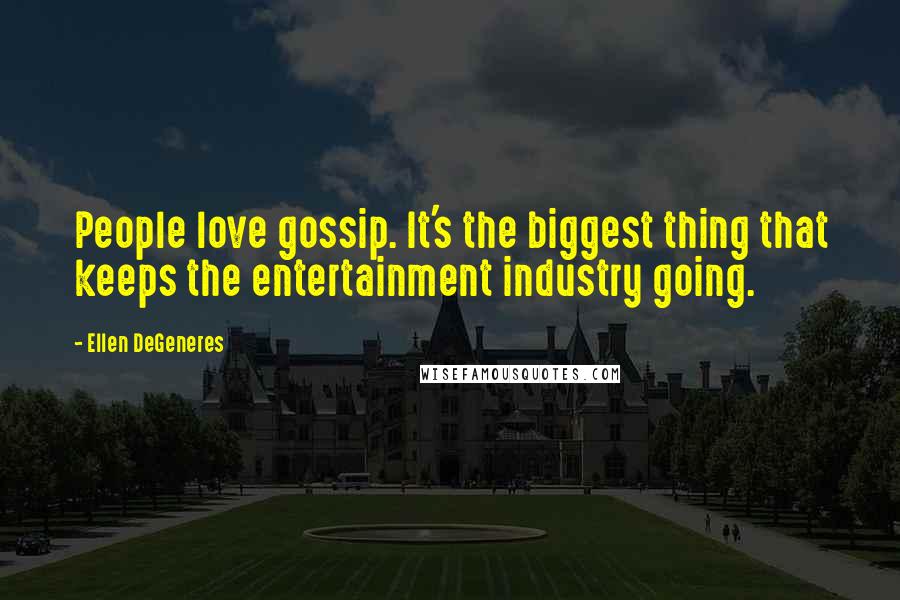 Ellen DeGeneres Quotes: People love gossip. It's the biggest thing that keeps the entertainment industry going.