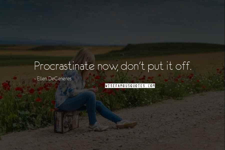 Ellen DeGeneres Quotes: Procrastinate now, don't put it off.
