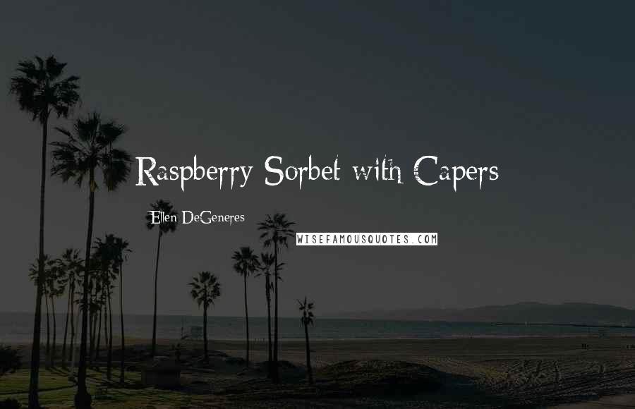 Ellen DeGeneres Quotes: Raspberry Sorbet with Capers