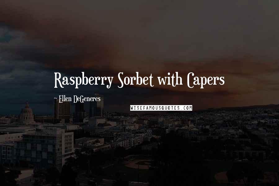 Ellen DeGeneres Quotes: Raspberry Sorbet with Capers