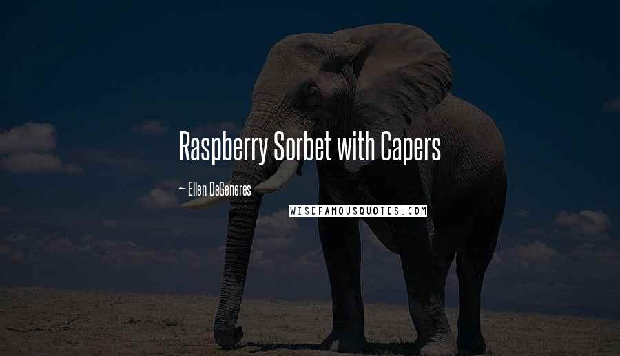 Ellen DeGeneres Quotes: Raspberry Sorbet with Capers