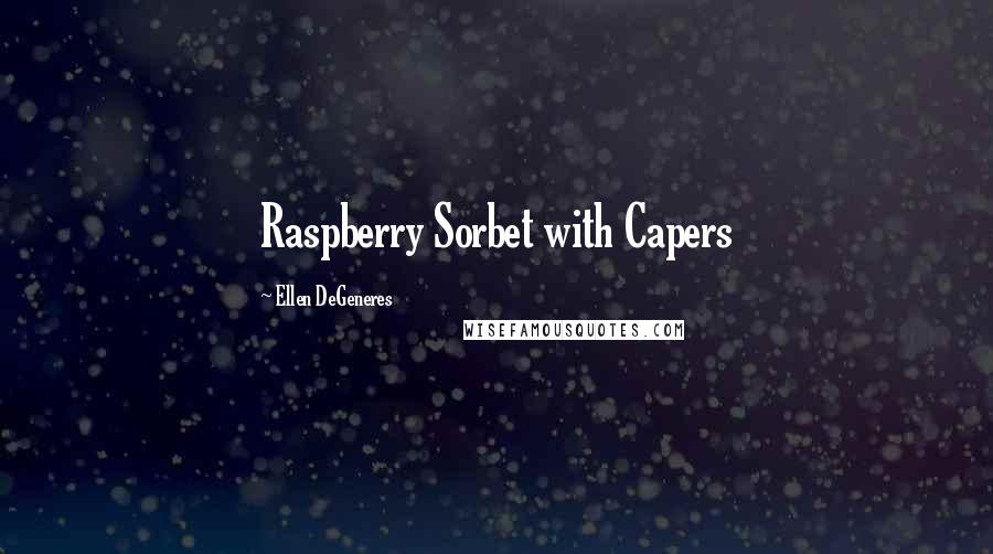 Ellen DeGeneres Quotes: Raspberry Sorbet with Capers