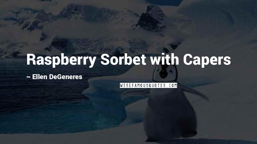 Ellen DeGeneres Quotes: Raspberry Sorbet with Capers