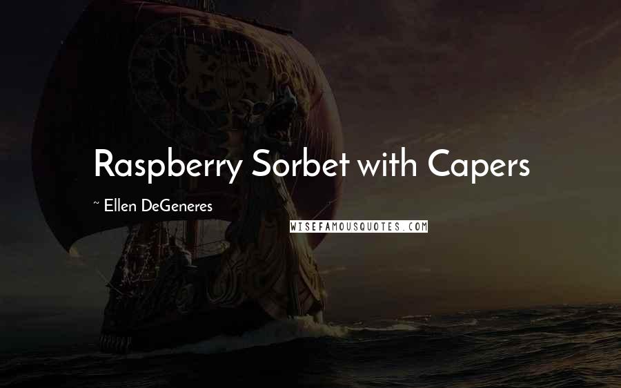 Ellen DeGeneres Quotes: Raspberry Sorbet with Capers