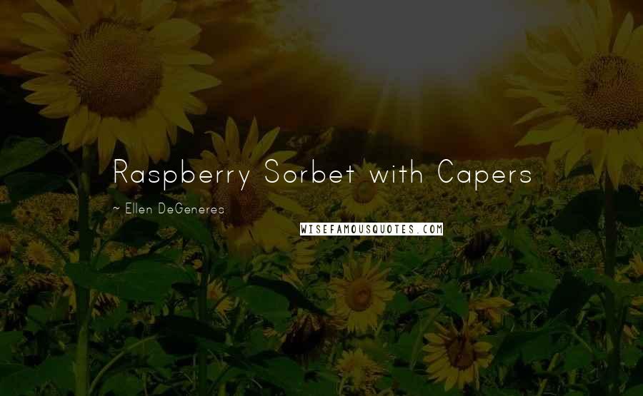 Ellen DeGeneres Quotes: Raspberry Sorbet with Capers