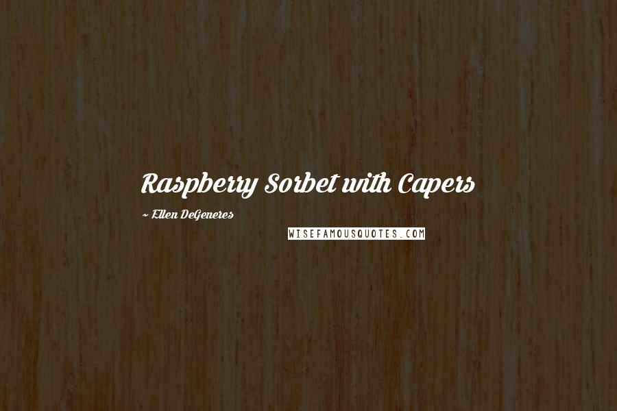 Ellen DeGeneres Quotes: Raspberry Sorbet with Capers