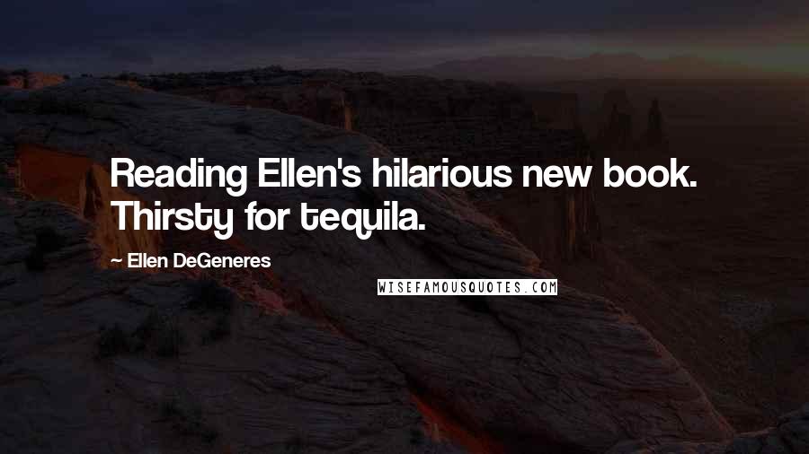 Ellen DeGeneres Quotes: Reading Ellen's hilarious new book. Thirsty for tequila.