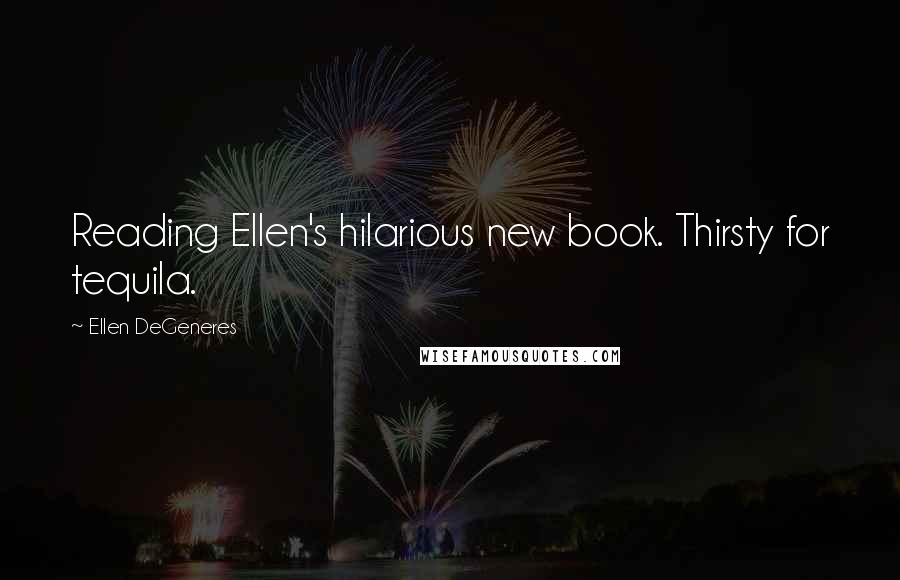 Ellen DeGeneres Quotes: Reading Ellen's hilarious new book. Thirsty for tequila.