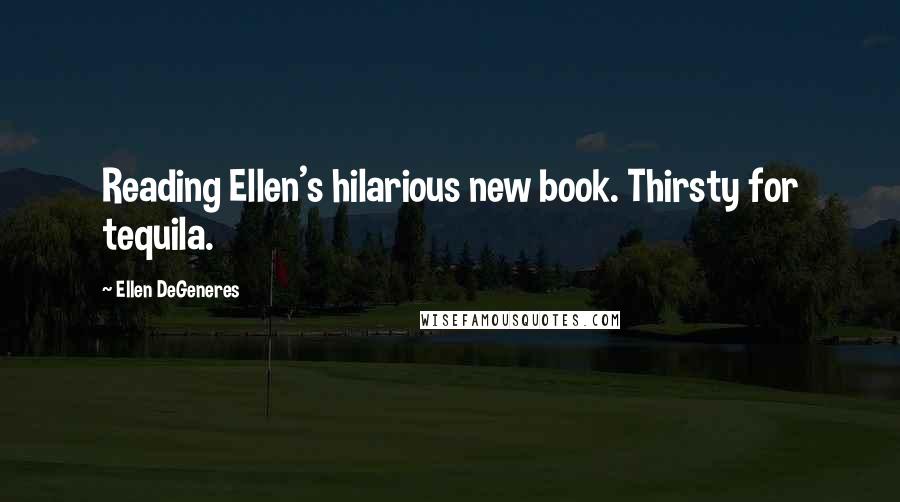 Ellen DeGeneres Quotes: Reading Ellen's hilarious new book. Thirsty for tequila.