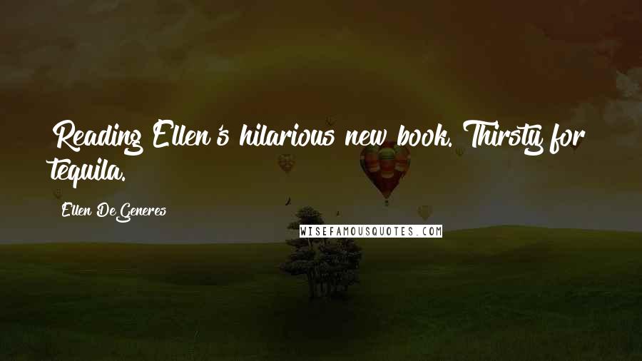 Ellen DeGeneres Quotes: Reading Ellen's hilarious new book. Thirsty for tequila.