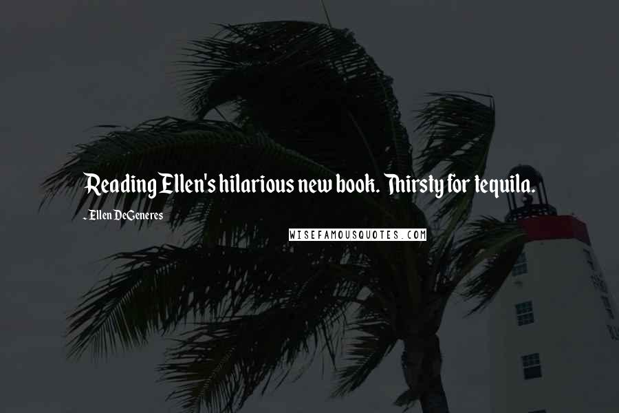 Ellen DeGeneres Quotes: Reading Ellen's hilarious new book. Thirsty for tequila.