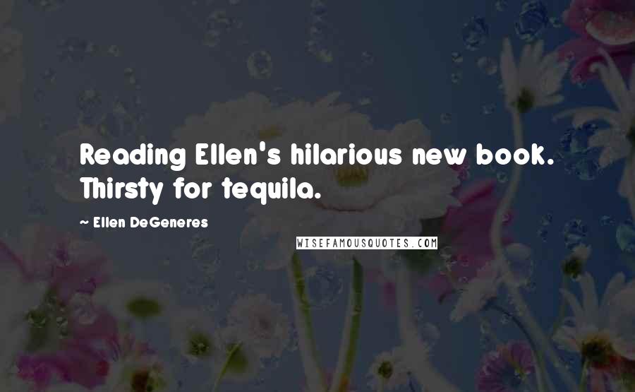 Ellen DeGeneres Quotes: Reading Ellen's hilarious new book. Thirsty for tequila.