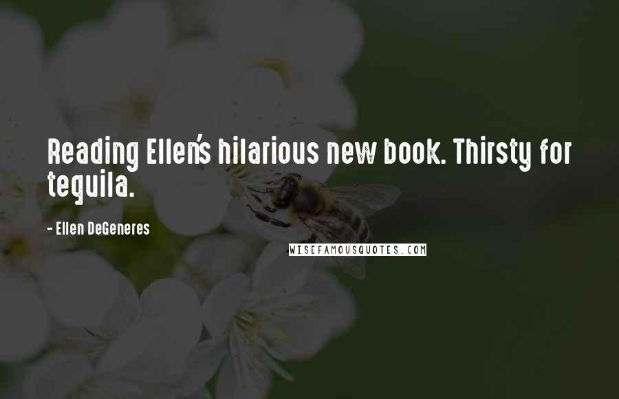 Ellen DeGeneres Quotes: Reading Ellen's hilarious new book. Thirsty for tequila.