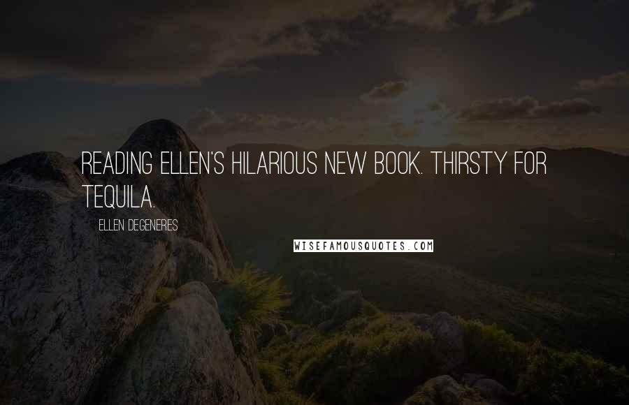 Ellen DeGeneres Quotes: Reading Ellen's hilarious new book. Thirsty for tequila.