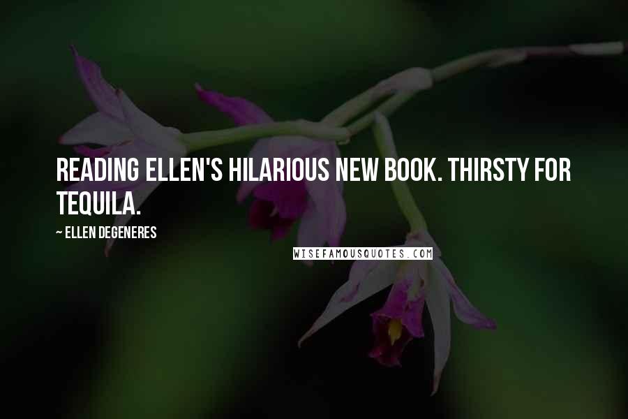 Ellen DeGeneres Quotes: Reading Ellen's hilarious new book. Thirsty for tequila.