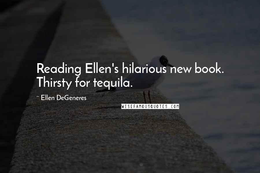 Ellen DeGeneres Quotes: Reading Ellen's hilarious new book. Thirsty for tequila.