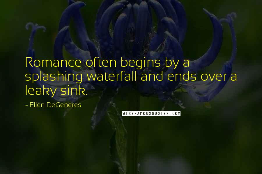 Ellen DeGeneres Quotes: Romance often begins by a splashing waterfall and ends over a leaky sink.