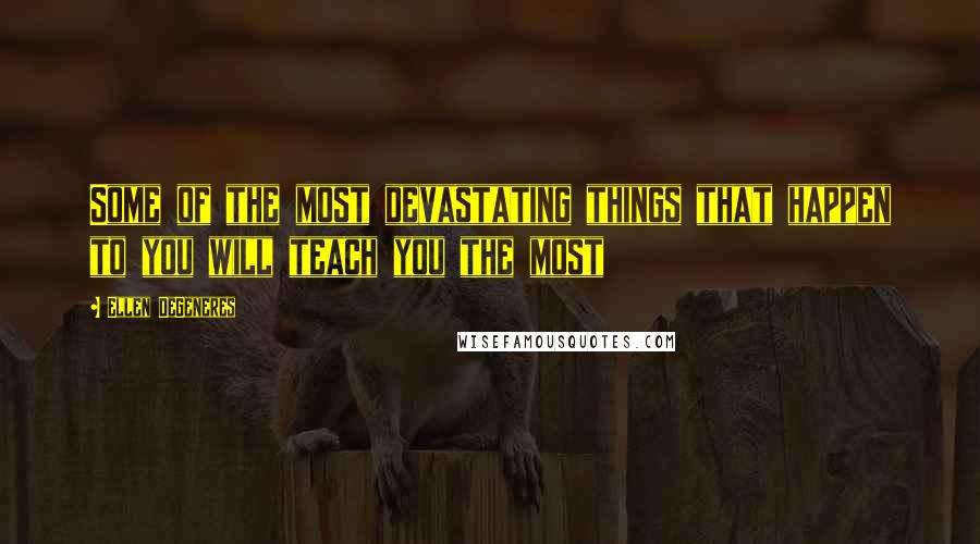 Ellen DeGeneres Quotes: Some of the most devastating things that happen to you will teach you the most