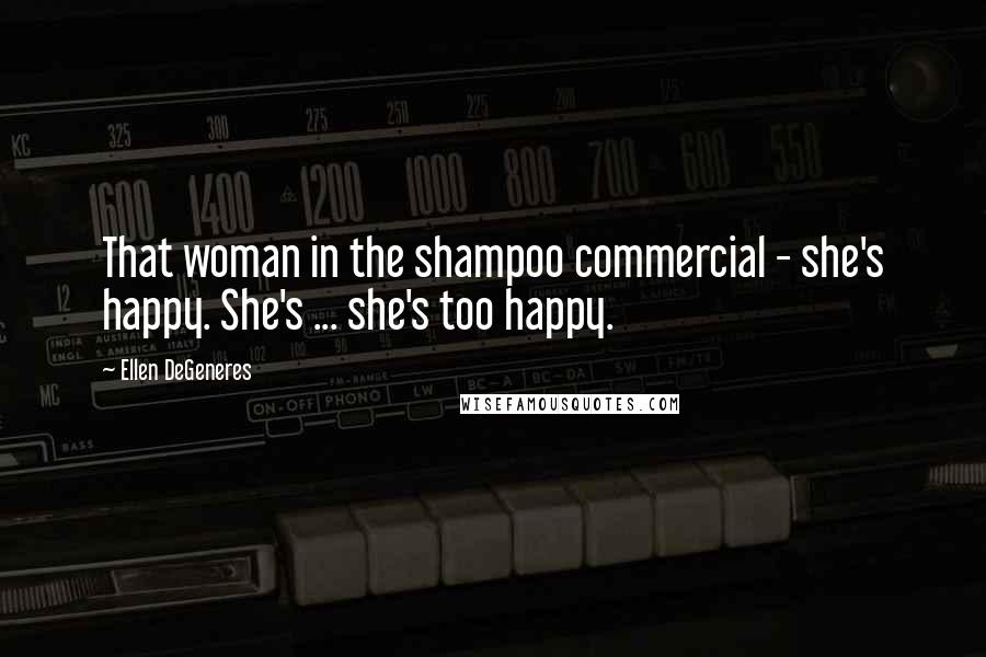 Ellen DeGeneres Quotes: That woman in the shampoo commercial - she's happy. She's ... she's too happy.