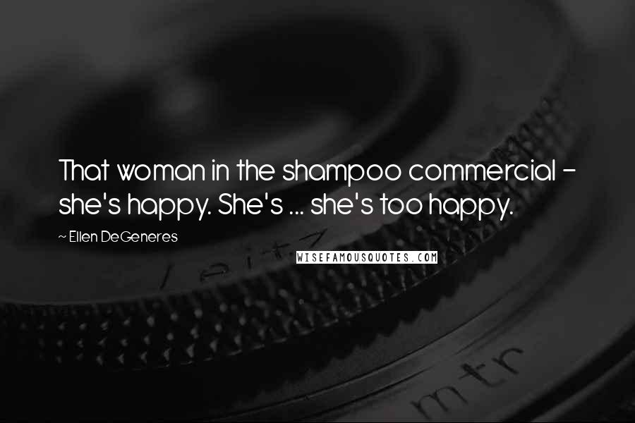 Ellen DeGeneres Quotes: That woman in the shampoo commercial - she's happy. She's ... she's too happy.