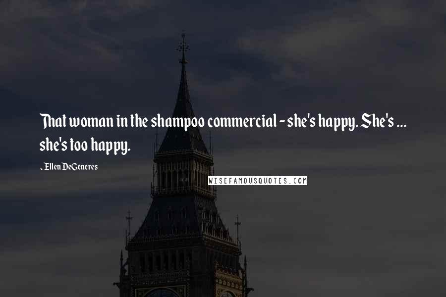 Ellen DeGeneres Quotes: That woman in the shampoo commercial - she's happy. She's ... she's too happy.
