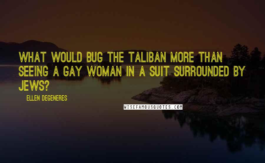 Ellen DeGeneres Quotes: What would bug the Taliban more than seeing a gay woman in a suit surrounded by Jews?