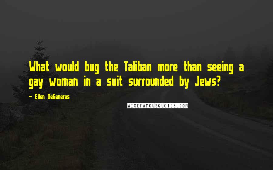 Ellen DeGeneres Quotes: What would bug the Taliban more than seeing a gay woman in a suit surrounded by Jews?