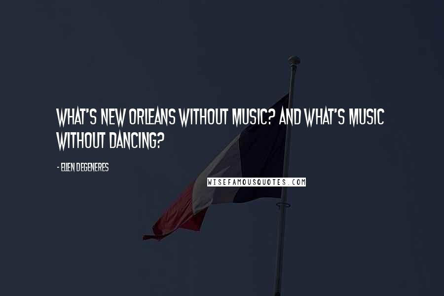 Ellen DeGeneres Quotes: What's New Orleans without music? And what's music without dancing?