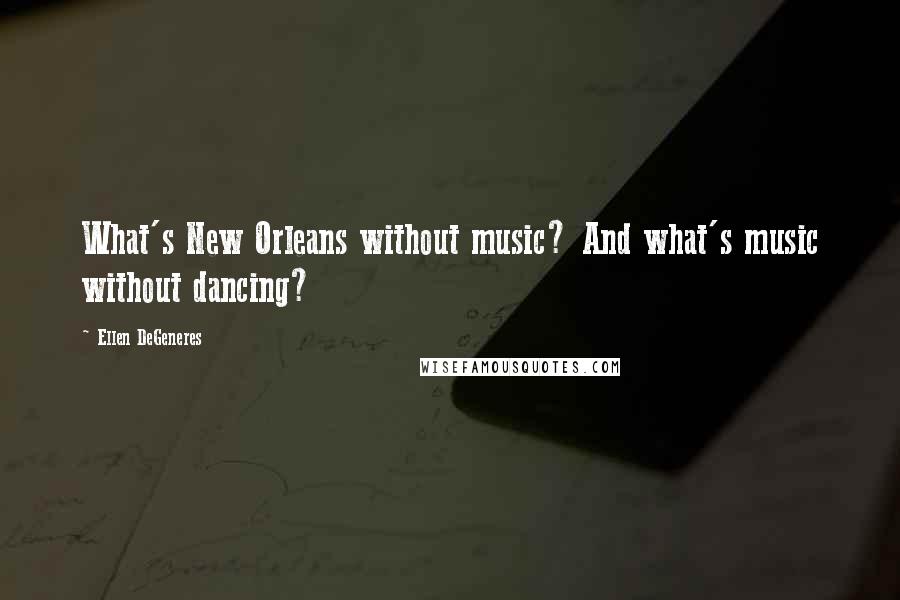 Ellen DeGeneres Quotes: What's New Orleans without music? And what's music without dancing?