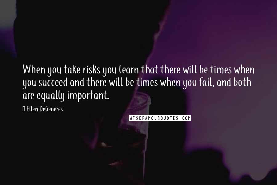 Ellen DeGeneres Quotes: When you take risks you learn that there will be times when you succeed and there will be times when you fail, and both are equally important.