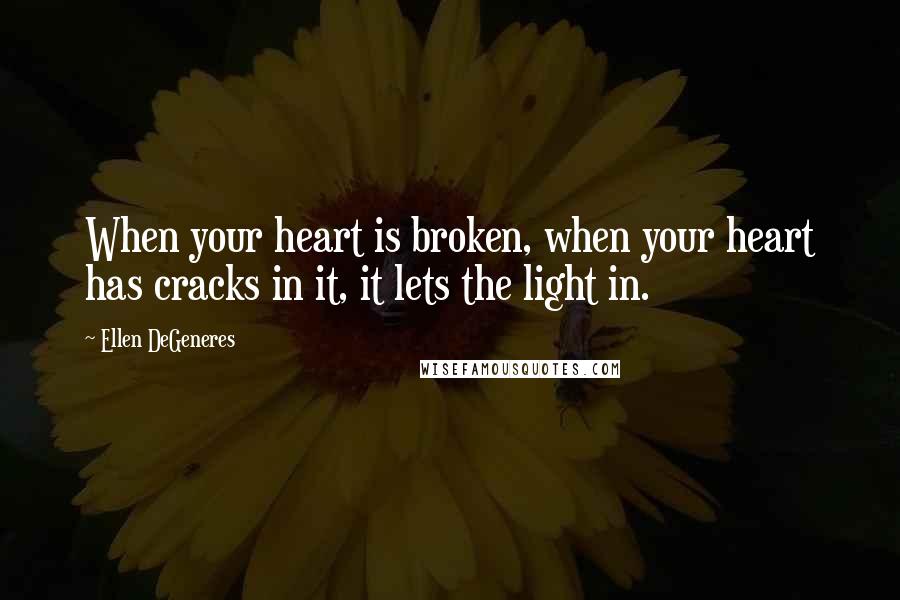 Ellen DeGeneres Quotes: When your heart is broken, when your heart has cracks in it, it lets the light in.
