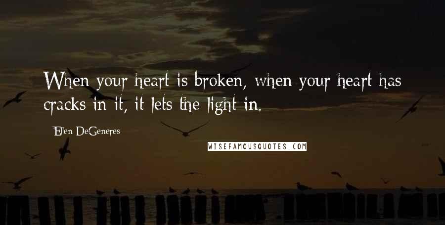 Ellen DeGeneres Quotes: When your heart is broken, when your heart has cracks in it, it lets the light in.