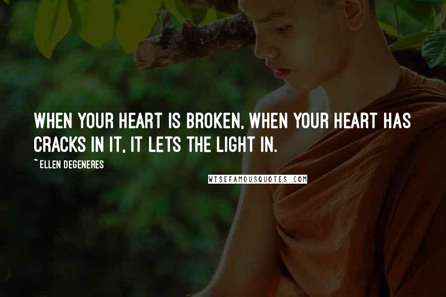 Ellen DeGeneres Quotes: When your heart is broken, when your heart has cracks in it, it lets the light in.